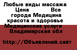 Любые виды массажа. › Цена ­ 1 000 - Все города Медицина, красота и здоровье » Медицинские услуги   . Владимирская обл.